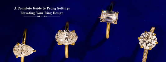 A Complete Guide to Prong Settings: Elevating Your Ring Design