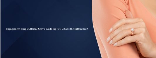Engagement Ring vs. Bridal Set vs. Wedding Set: What’s the Difference?